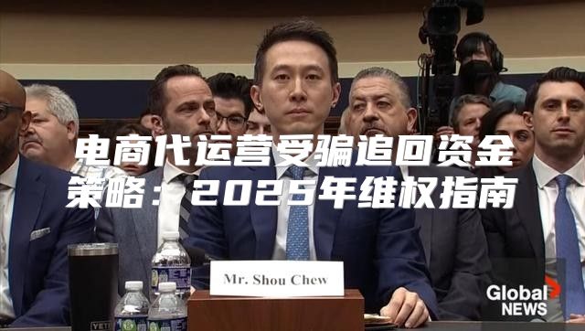 电商代运营受骗追回资金策略：2025年维权指南