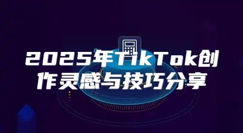2025年TikTok创作灵感与技巧分享