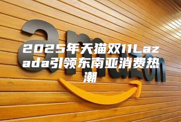 2025年天猫双11Lazada引领东南亚消费热潮