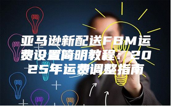 亚马逊新配送FBM运费设置简明教程：2025年运费调整指南