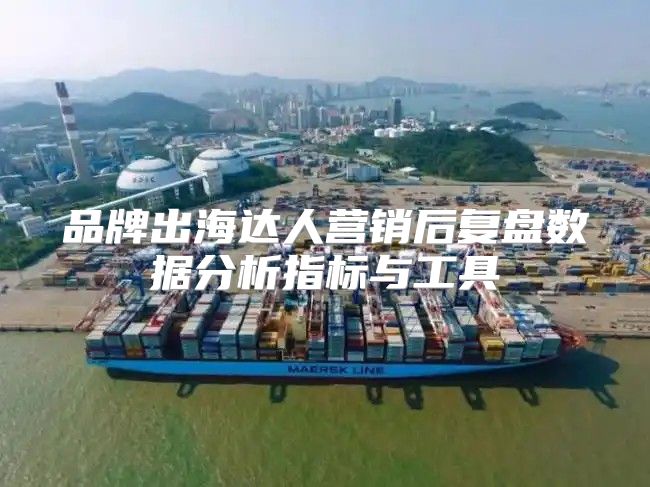 品牌出海达人营销后复盘数据分析指标与工具