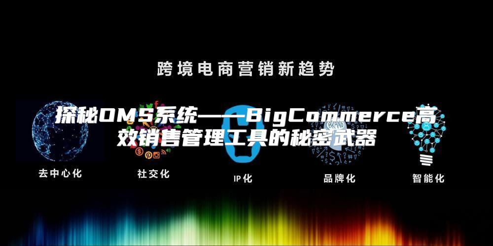 探秘OMS系统——BigCommerce高效销售管理工具的秘密武器