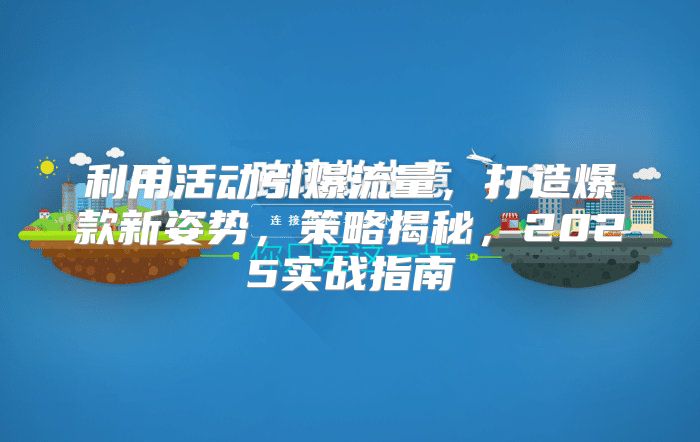 利用活动引爆流量，打造爆款新姿势，策略揭秘，2025实战指南