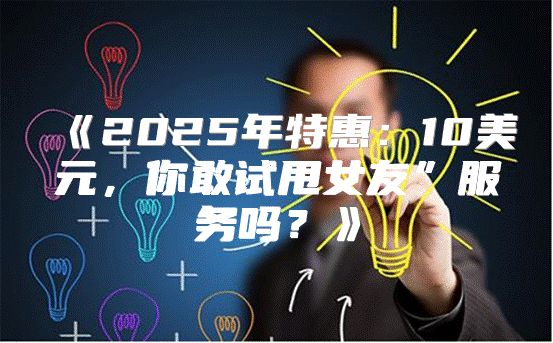 2025年特惠：10美元，你敢试甩女友”服务吗？