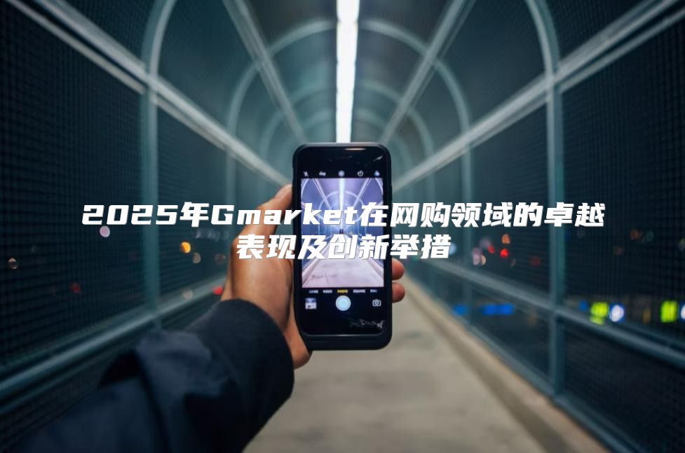 2025年Gmarket在网购领域的卓越表现及创新举措