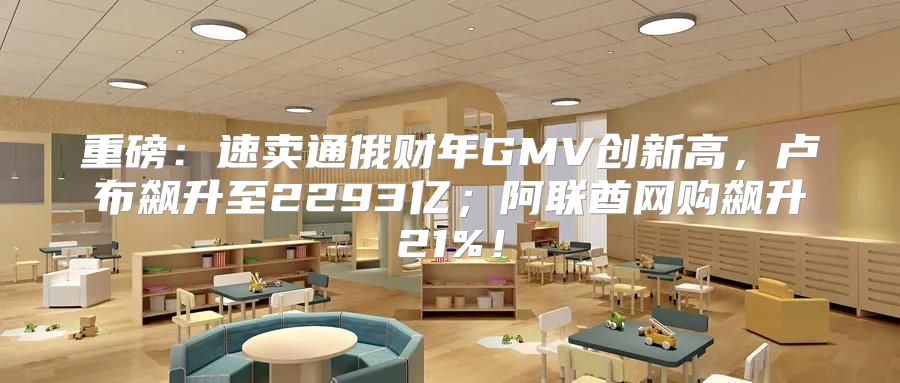 重磅：速卖通俄财年GMV创新高，卢布飙升至2293亿；阿联酋网购飙升21%！