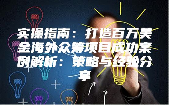 实操指南：打造百万美金海外众筹项目成功案例解析：策略与经验分享