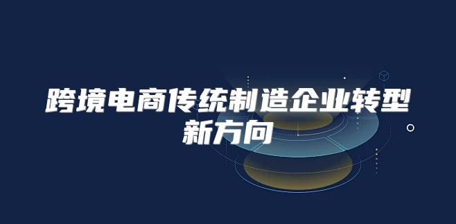 跨境电商传统制造企业转型新方向