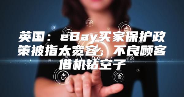 英国：eBay买家保护政策被指太宽容，不良顾客借机钻空子