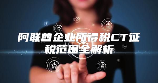 阿联酋企业所得税CT征税范围全解析