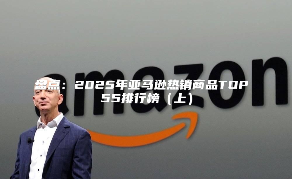 盘点：2025年亚马逊热销商品TOP 55排行榜上