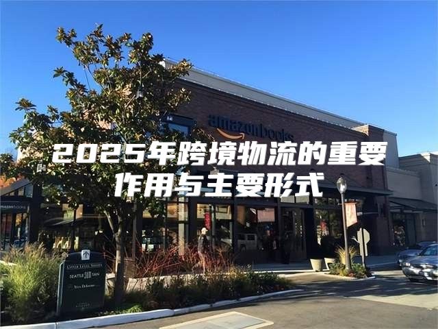 2025年跨境物流的重要作用与主要形式