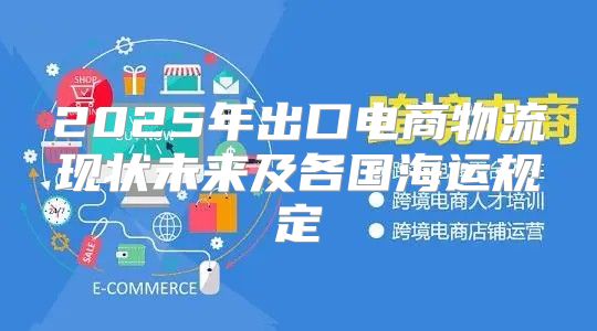 2025年出口电商物流现状未来及各国海运规定
