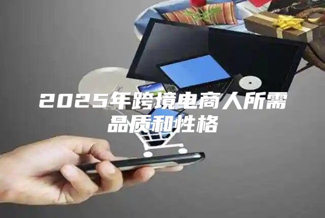 2025年跨境电商人所需品质和性格