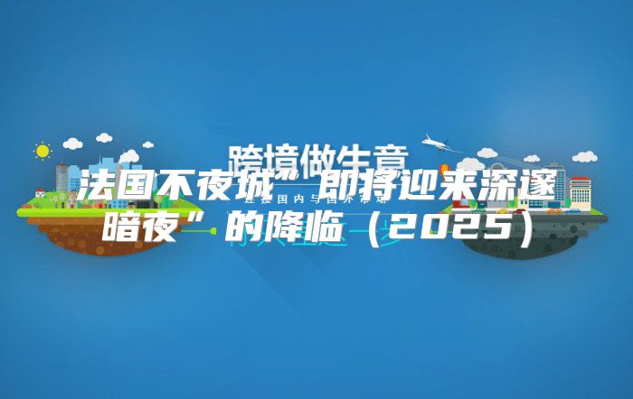法国不夜城”即将迎来深邃暗夜”的降临2025