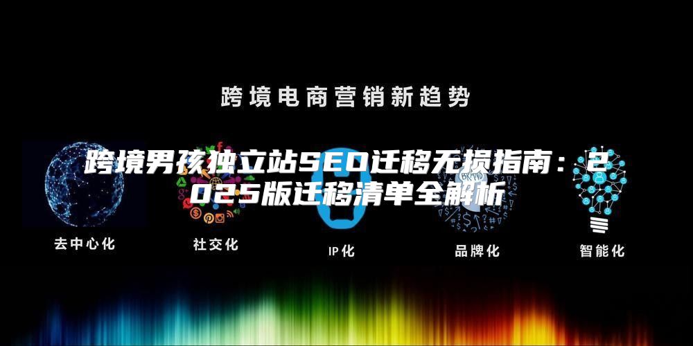 跨境男孩独立站SEO迁移无损指南：2025版迁移清单全解析