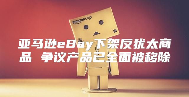 亚马逊eBay下架反犹太商品 争议产品已全面被移除