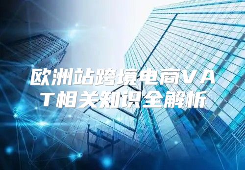 欧洲站跨境电商VAT相关知识全解析