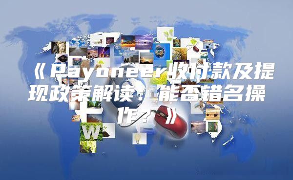 Payoneer收付款及提现政策解读：能否错名操作？