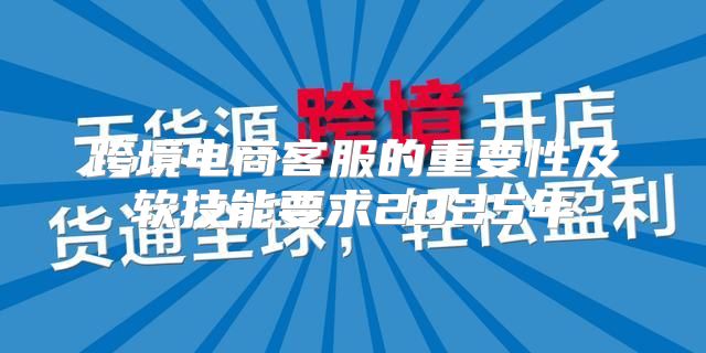 跨境电商客服的重要性及软技能要求2025年