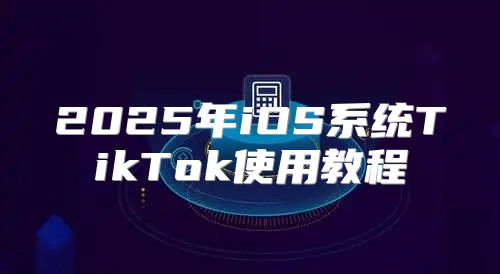 2025年iOS系统TikTok使用教程