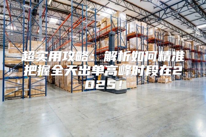 超实用攻略：解析如何精准把握全天出单高峰时段在2025！