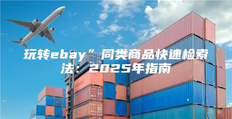 玩转ebay”同类商品快速检索法：2025年指南