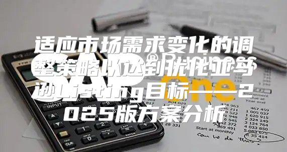 适应市场需求变化的调整策略以达到优化亚马逊Listing目标——2025版方案分析