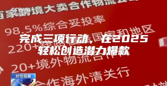 完成三项行动，在2025轻松创造潜力爆款