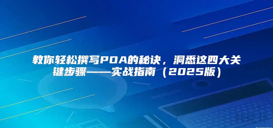 教你轻松撰写POA的秘诀，洞悉这四大关键步骤——实战指南2025版