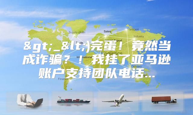 >_<)完蛋！竟然当成诈骗？！我挂了亚马逊账户支持团队电话...