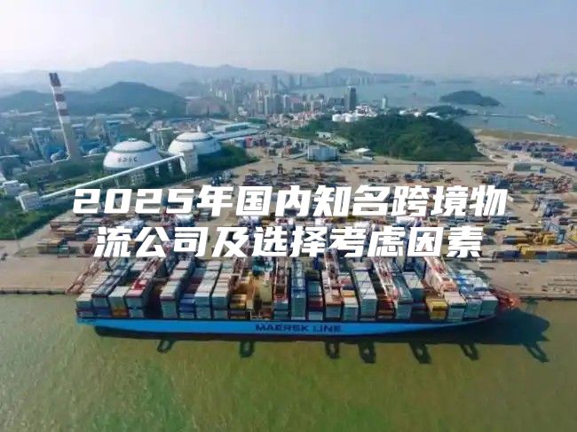 2025年国内知名跨境物流公司及选择考虑因素
