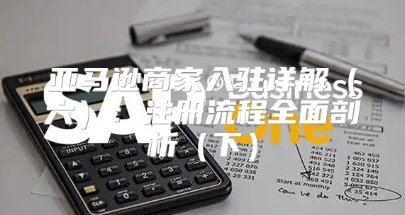 亚马逊商家入驻详解六：注册流程全面剖析下