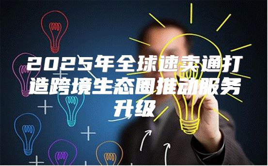 2025年全球速卖通打造跨境生态圈推动服务升级