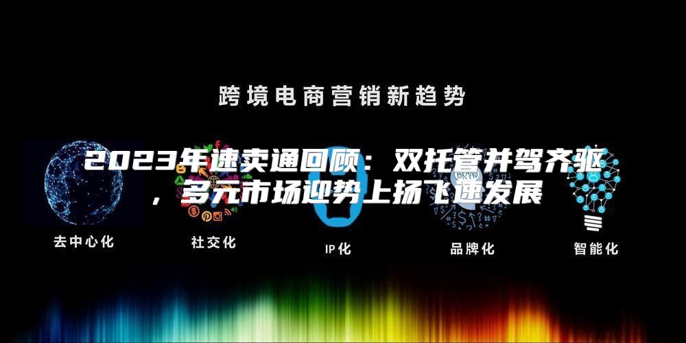 2023年速卖通回顾：双托管并驾齐驱，多元市场迎势上扬飞速发展