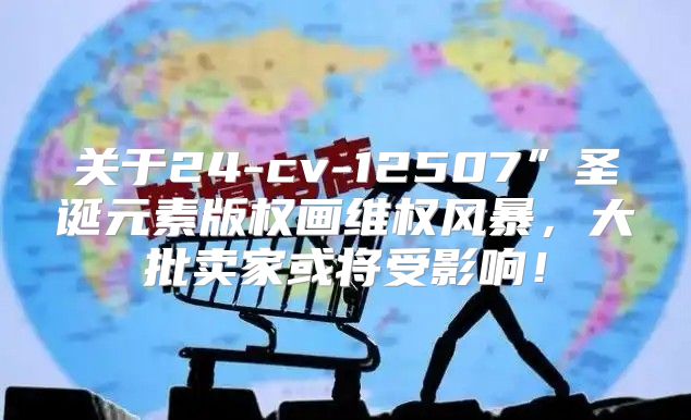 关于24-cv-12507”圣诞元素版权画维权风暴，大批卖家或将受影响！