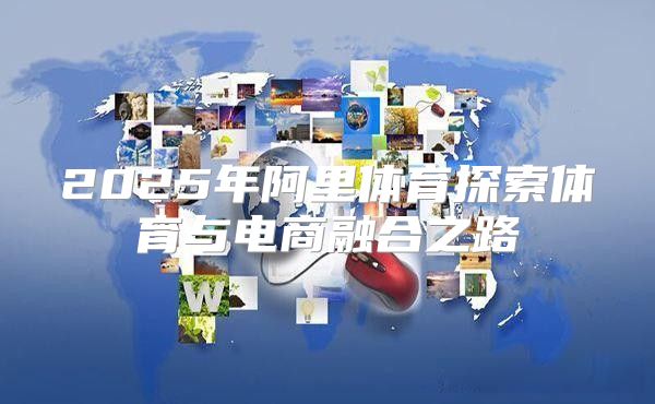 2025年阿里体育探索体育与电商融合之路
