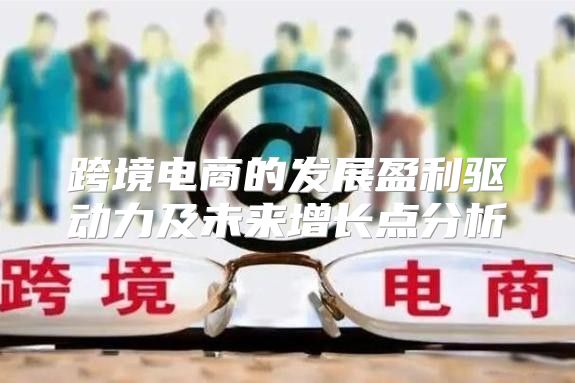 跨境电商的发展盈利驱动力及未来增长点分析