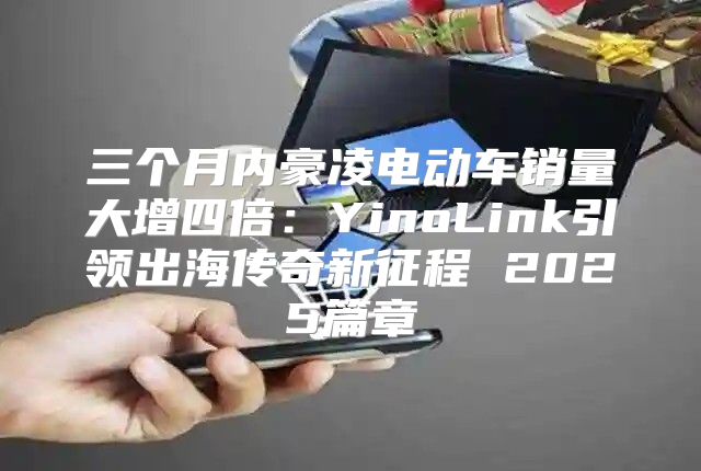 三个月内豪凌电动车销量大增四倍：YinoLink引领出海传奇新征程 2025篇章