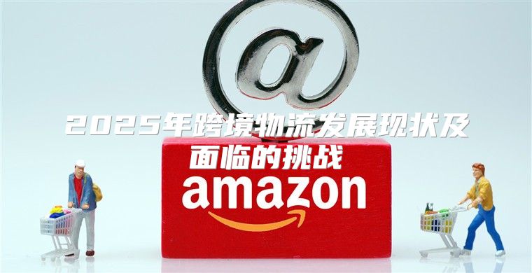 2025年跨境物流发展现状及面临的挑战