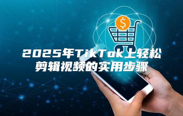 2025年TikTok上轻松剪辑视频的实用步骤
