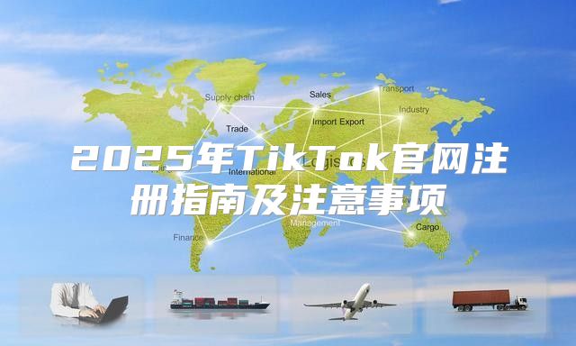 2025年TikTok官网注册指南及注意事项