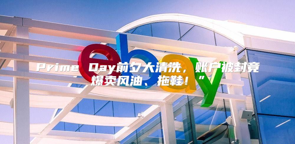 Prime Day前夕大清洗，账户被封竟爆卖风油、拖鞋！”
