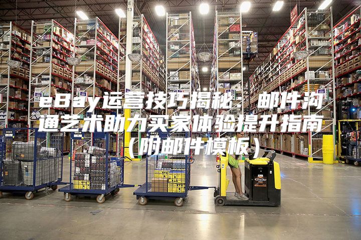 eBay运营技巧揭秘：邮件沟通艺术助力买家体验提升指南附邮件模板