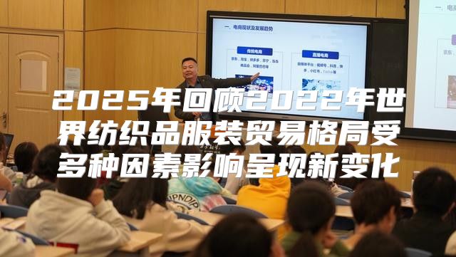 2025年回顾2022年世界纺织品服装贸易格局受多种因素影响呈现新变化