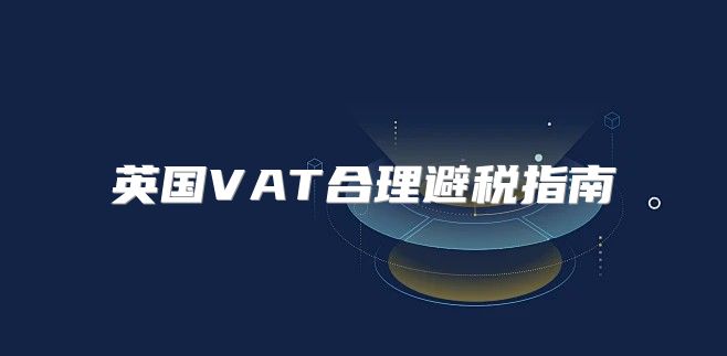 英国VAT合理避税指南