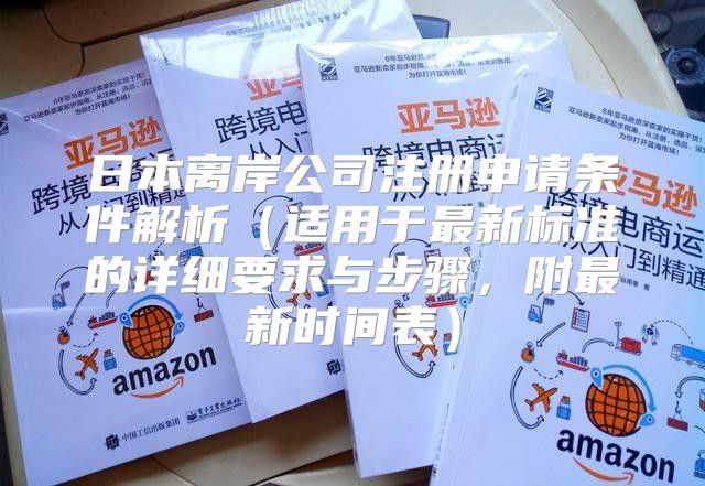 日本离岸公司注册申请条件解析适用于最新标准的详细要求与步骤，附最新时间表