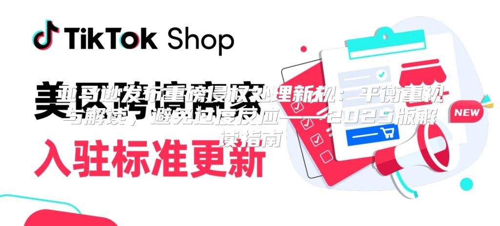 亚马逊发布重磅侵权处理新规：平衡重视与解读，避免过度反应——2025版解读指南