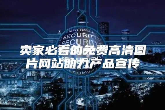 卖家必看的免费高清图片网站助力产品宣传