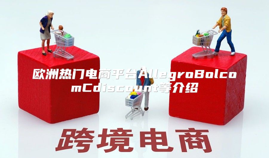 欧洲热门电商平台AllegroBolcomCdiscount等介绍
